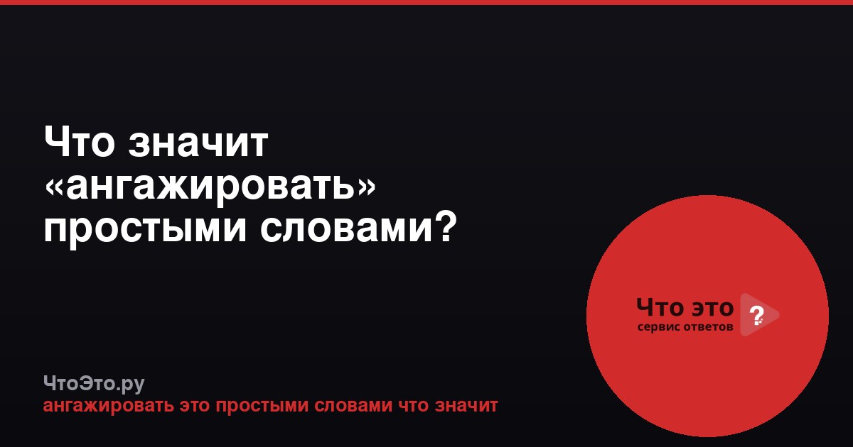 Что значит «ангажировать» простыми словами?