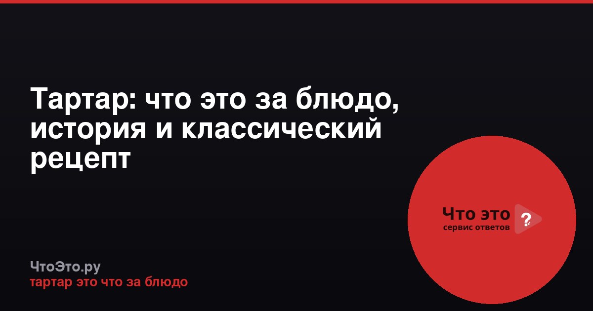 Тартар: что это за блюдо, история и классический рецепт