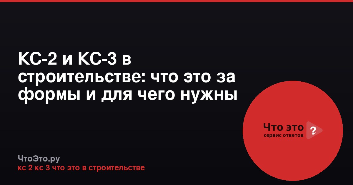 КС-2 и КС-3 в строительстве: что это за формы и для чего нужны