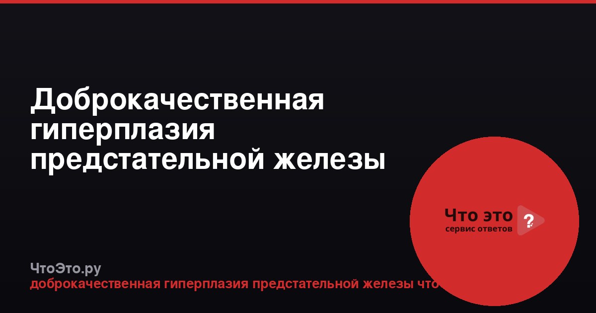 Доброкачественная гиперплазия предстательной железы
