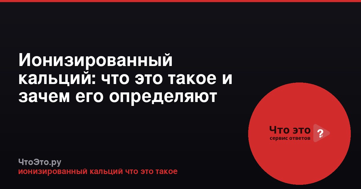 Ионизированный кальций: что это такое и зачем его определяют