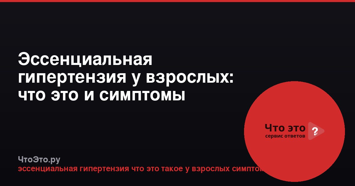 Эссенциальная гипертензия у взрослых: что это и симптомы