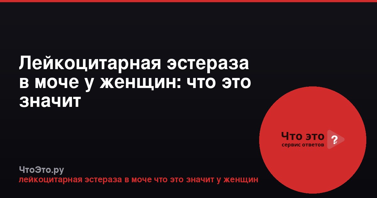 Лейкоцитарная эстераза в моче у женщин: что это значит