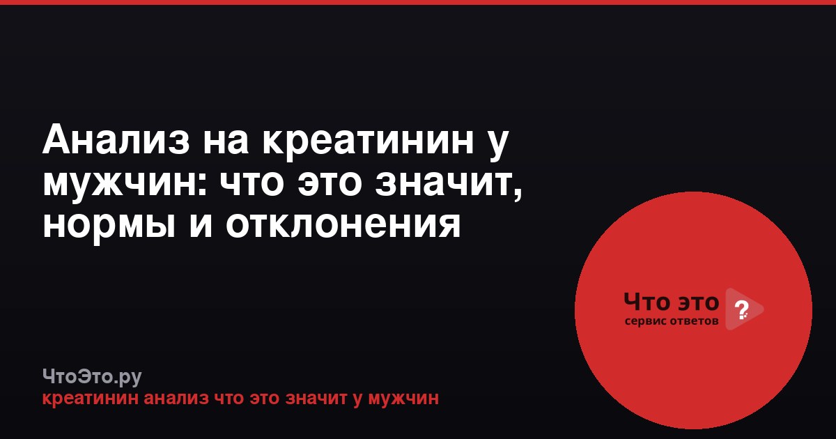 Анализ на креатинин у мужчин: что это значит, нормы и отклонения