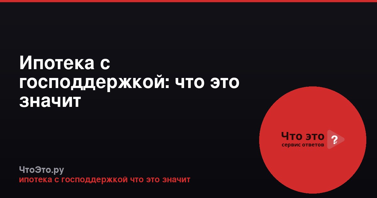 Ипотека с господдержкой: что это значит