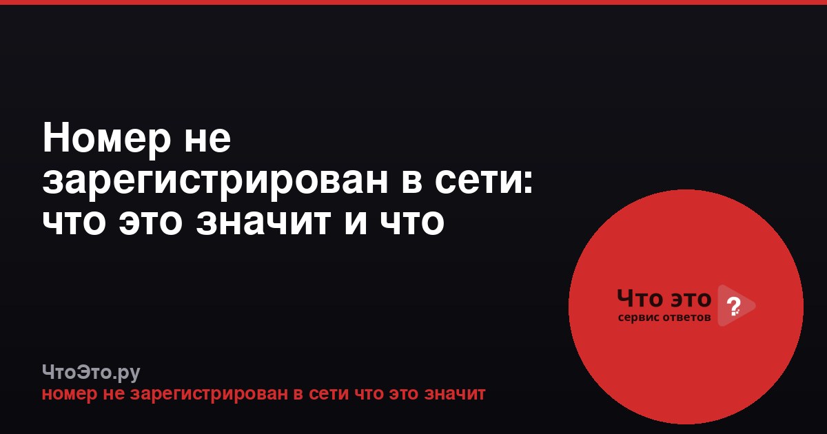 Номер не зарегистрирован в сети: что это значит и что делать