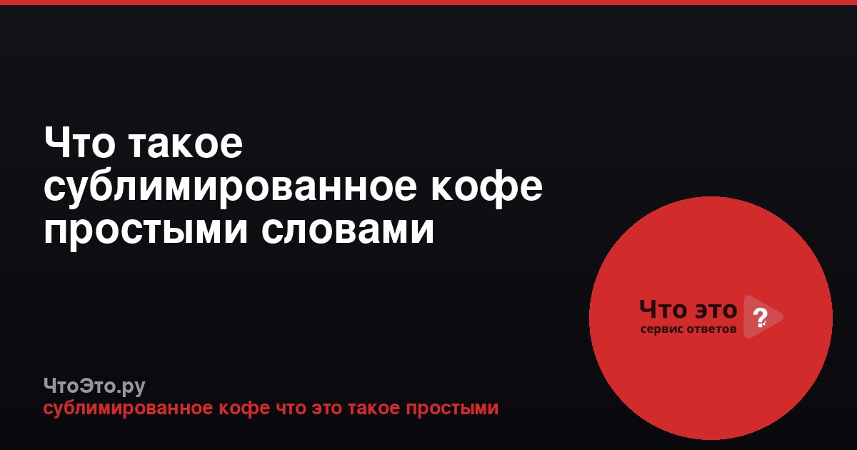 Что такое сублимированное кофе простыми словами
