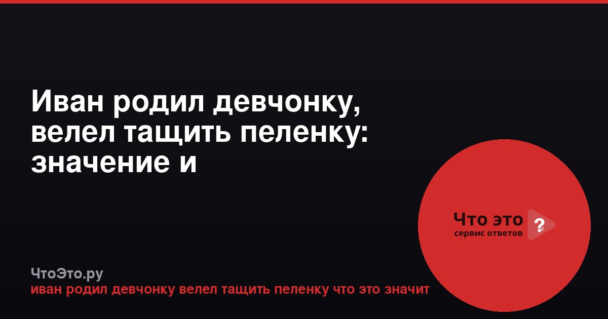 Иван родил девчонку, велел тащить пеленку: значение и происхождение