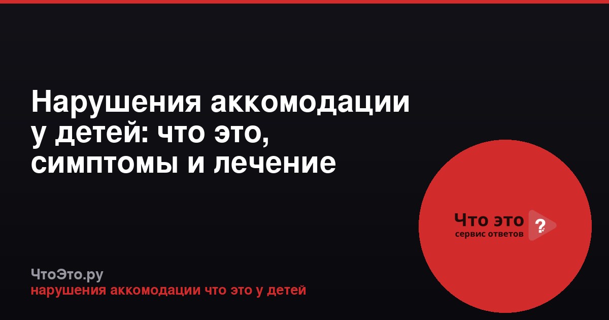 Нарушения аккомодации у детей: что это, симптомы и лечение