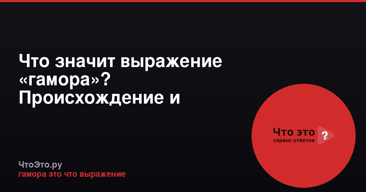 Что значит выражение «гамора»? Происхождение и значение