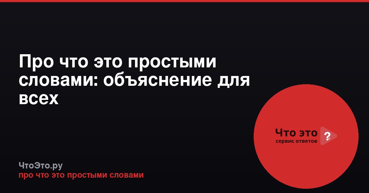 Про что это простыми словами: объяснение для всех