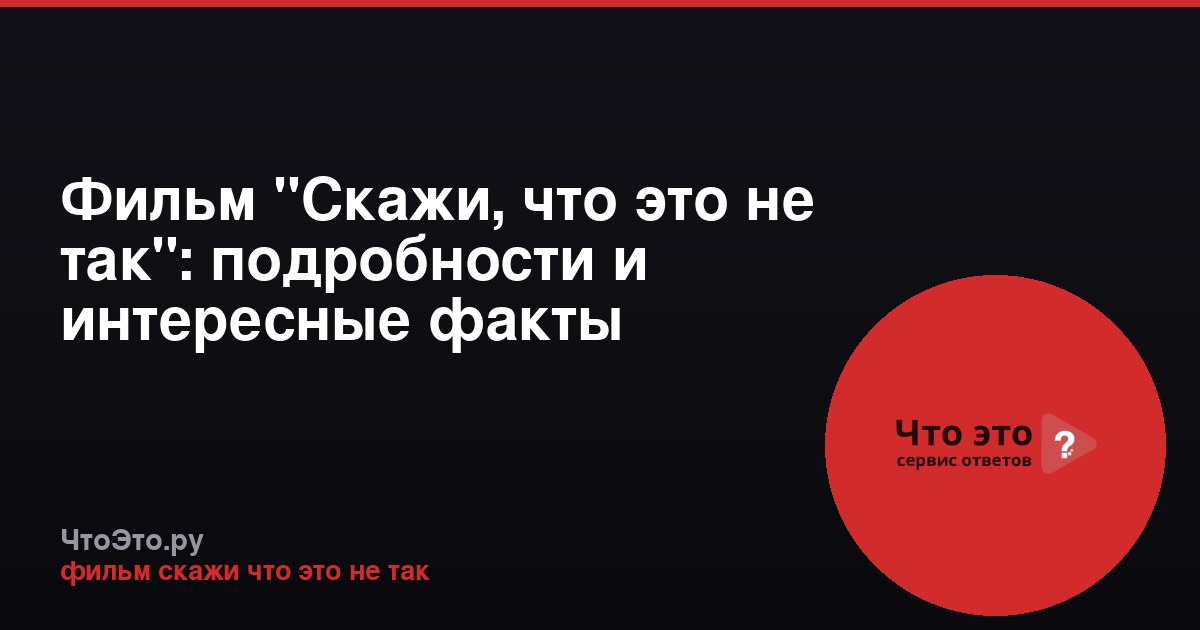 Фильм "Скажи, что это не так": подробности и интересные факты