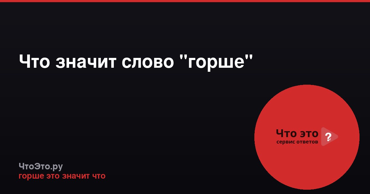 Что значит слово "горше"