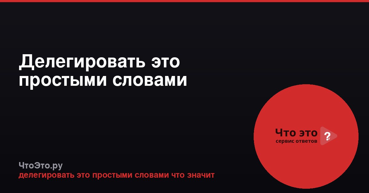 Делегировать это простыми словами
