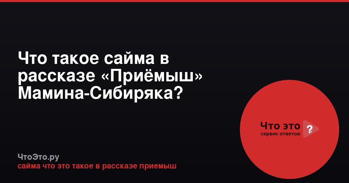 Что такое сайма в рассказе «Приёмыш» Мамина-Сибиряка?