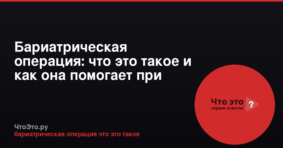 Бариатрическая операция: что это такое и как она помогает при ожирении