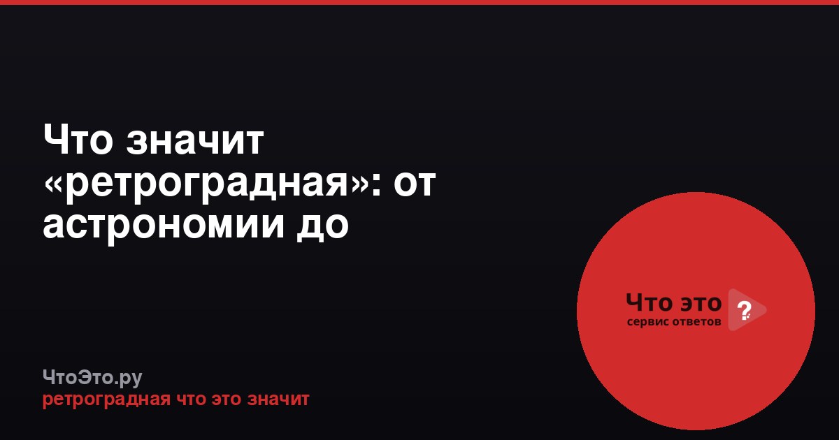 Что значит «ретроградная»: от астрономии до психологии