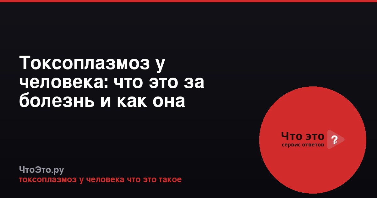 Токсоплазмоз у человека: что это за болезнь и как она проявляется