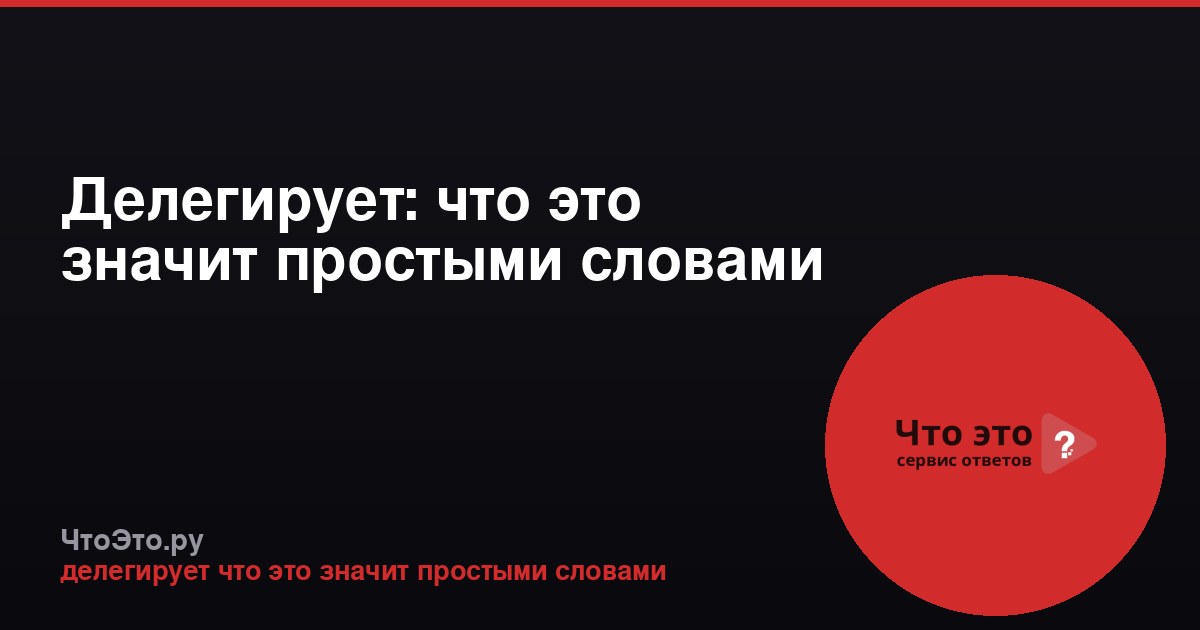 Делегирует: что это значит простыми словами
