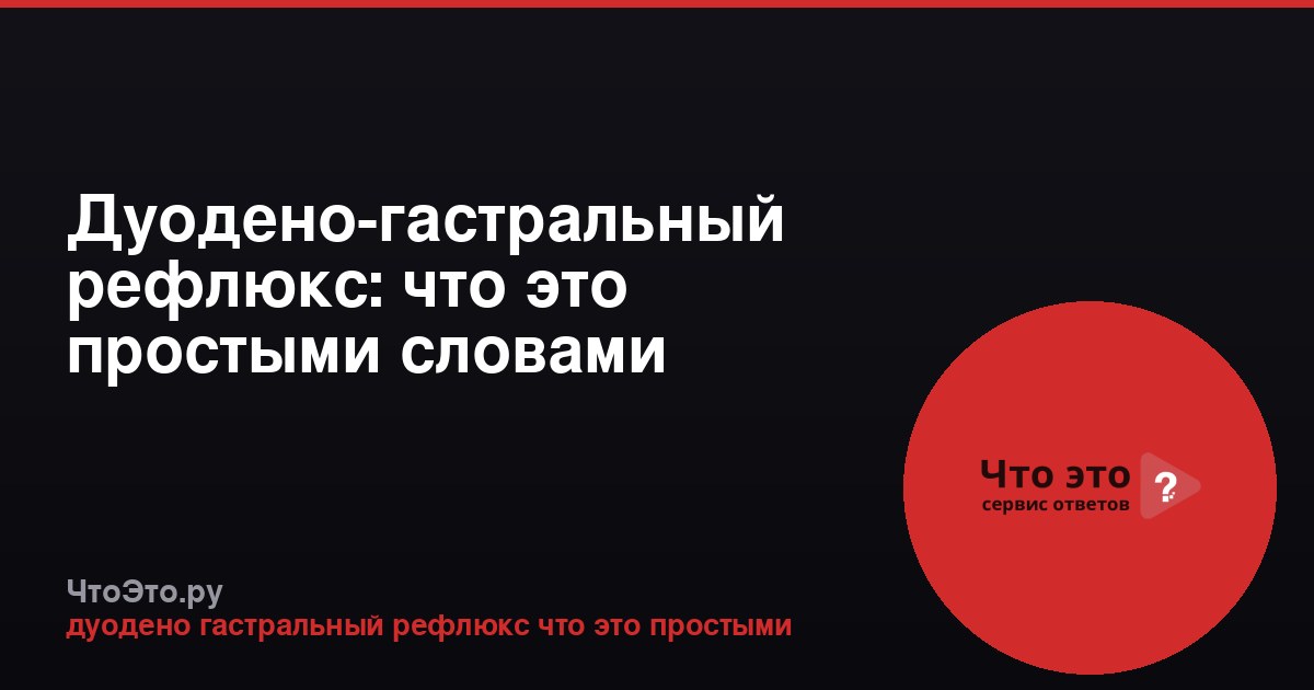 Дуодено-гастральный рефлюкс: что это простыми словами