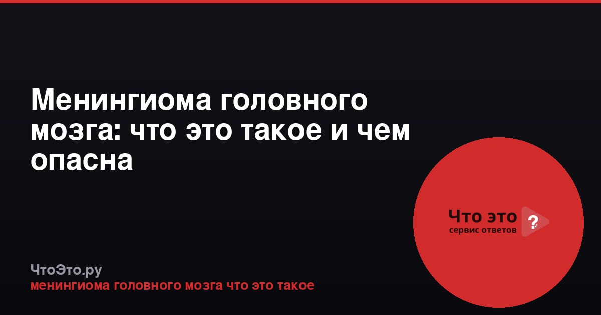 Менингиома головного мозга: что это такое и чем опасна