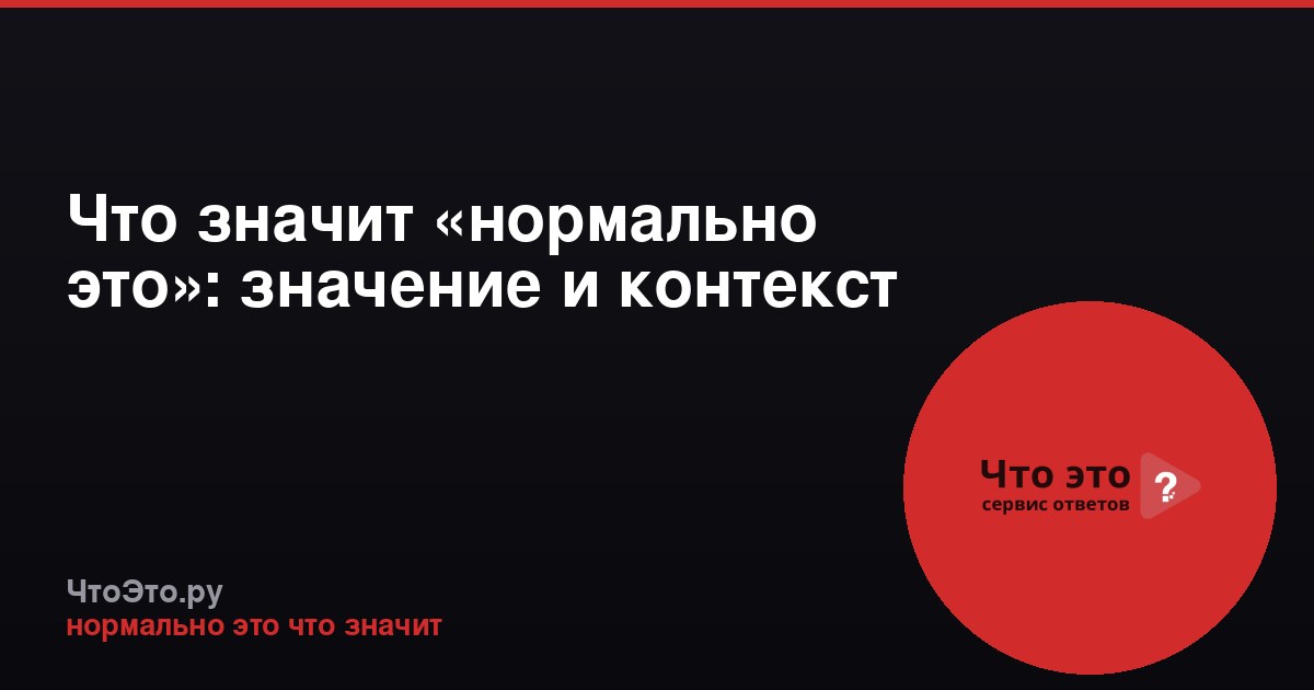 Что значит «нормально это»: значение и контекст