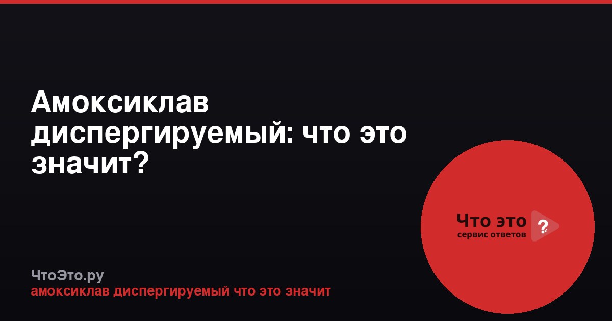 Амоксиклав диспергируемый: что это значит?
