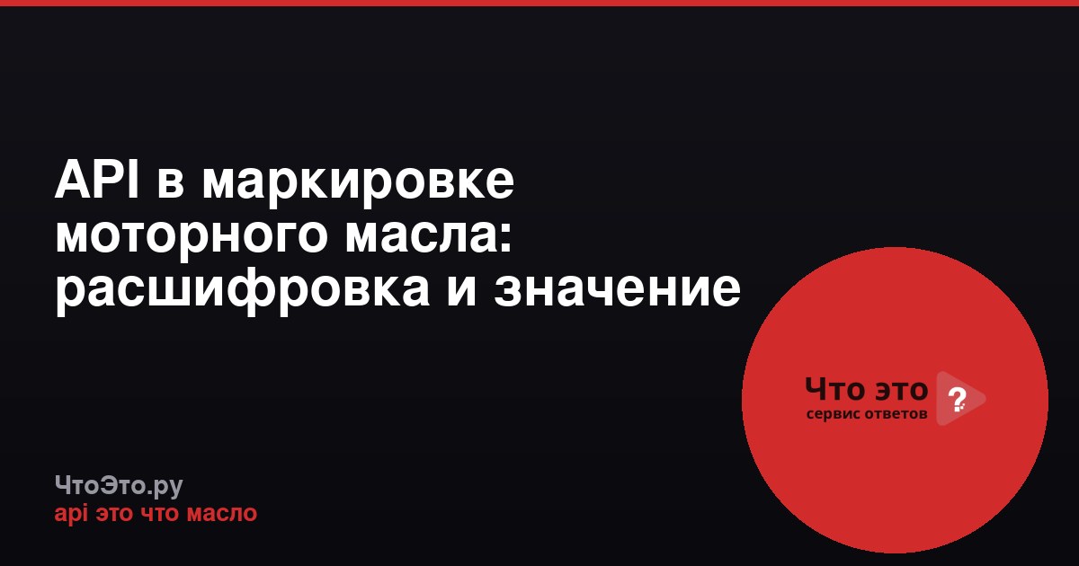 API в маркировке моторного масла: расшифровка и значение