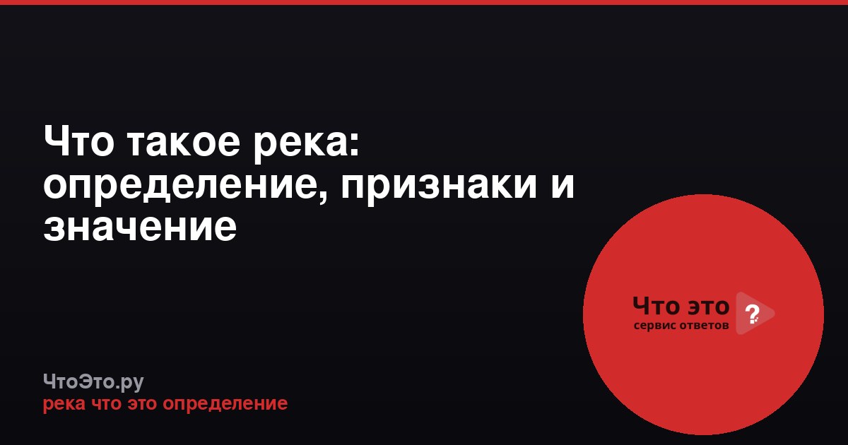 Что такое река: определение, признаки и значение