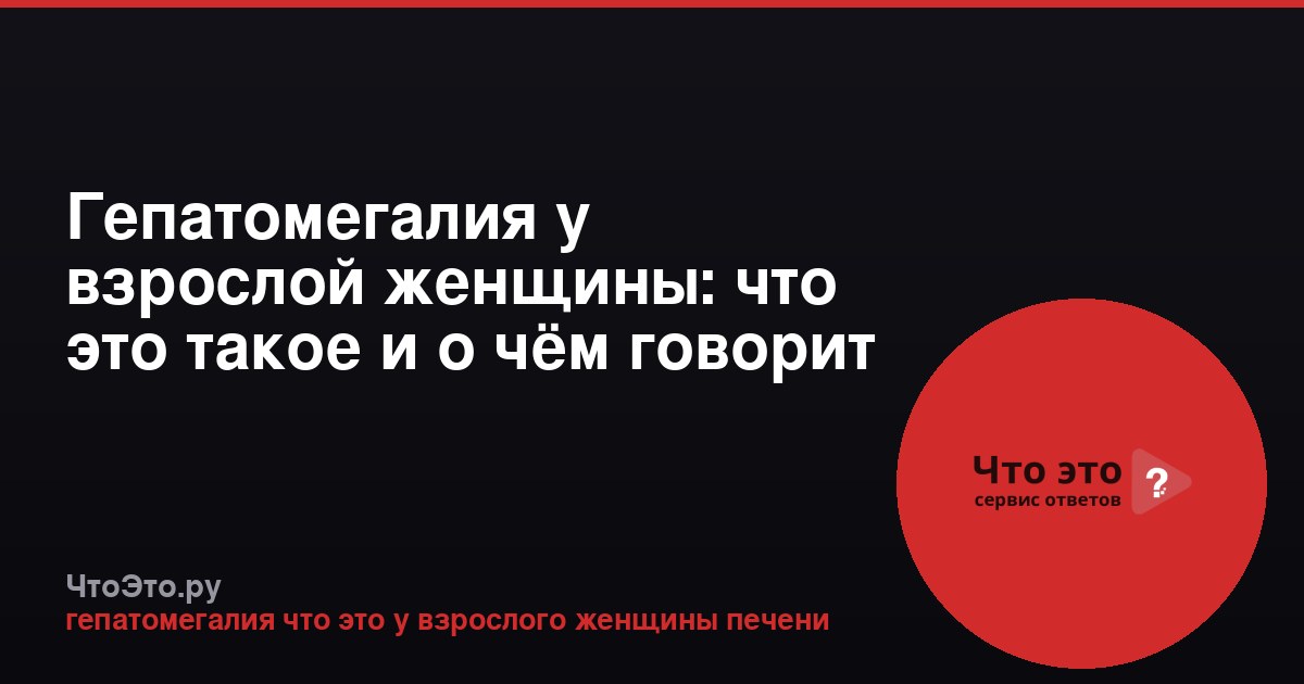 Гепатомегалия у взрослой женщины: что это такое и о чём говорит