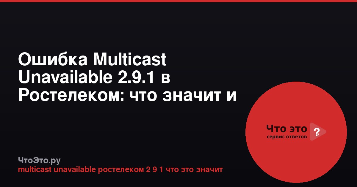 Ошибка Multicast Unavailable 2.9.1 в Ростелеком: что значит и как исправить