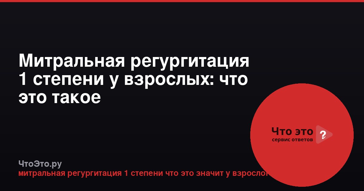 Митральная регургитация 1 степени у взрослых: что это такое