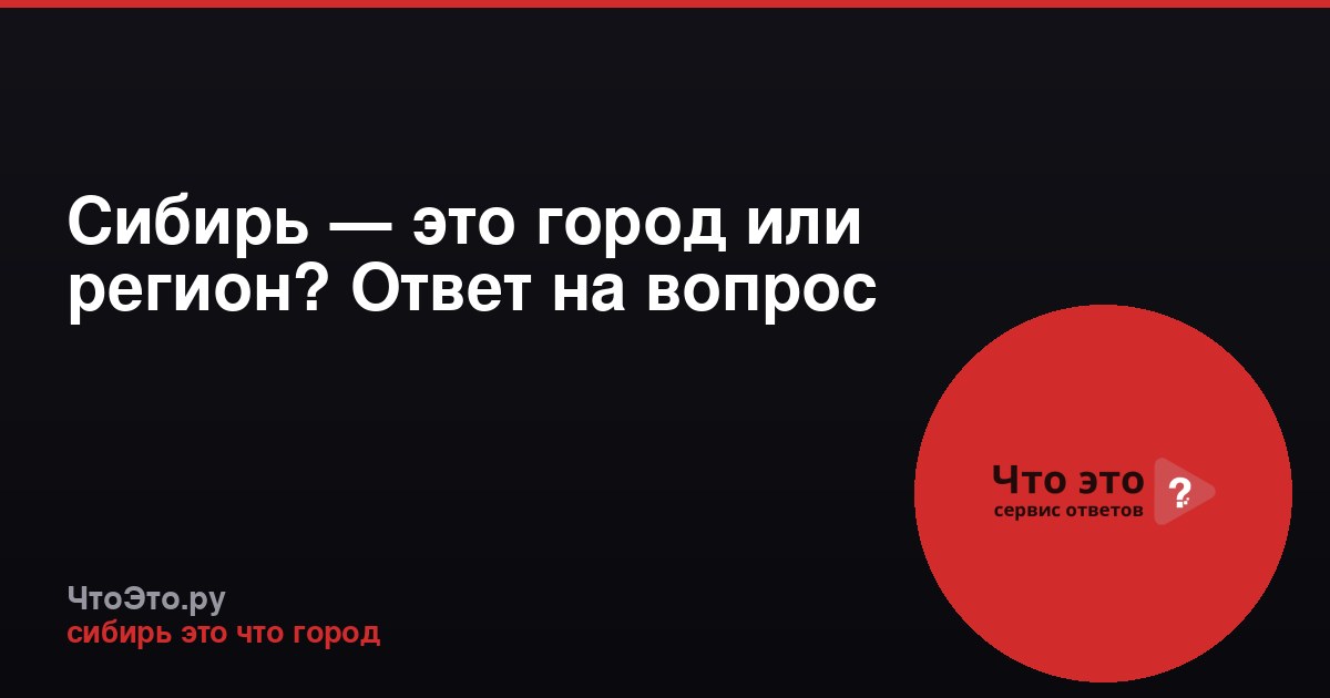 Сибирь — это город или регион? Ответ на вопрос