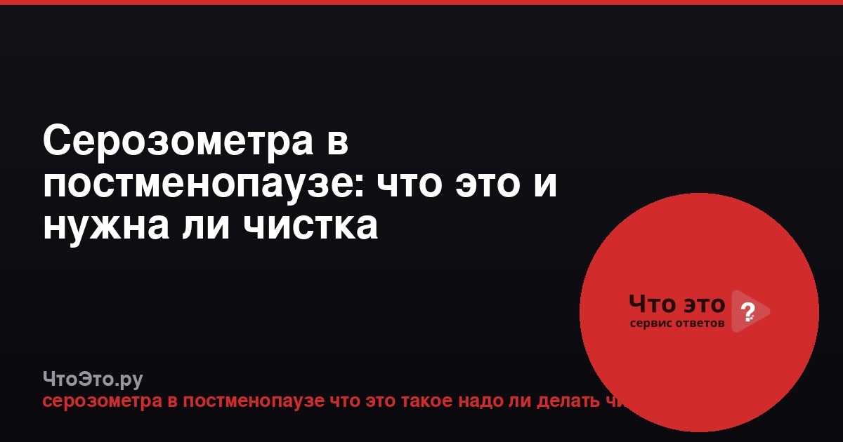 Серозометра в постменопаузе: что это и нужна ли чистка