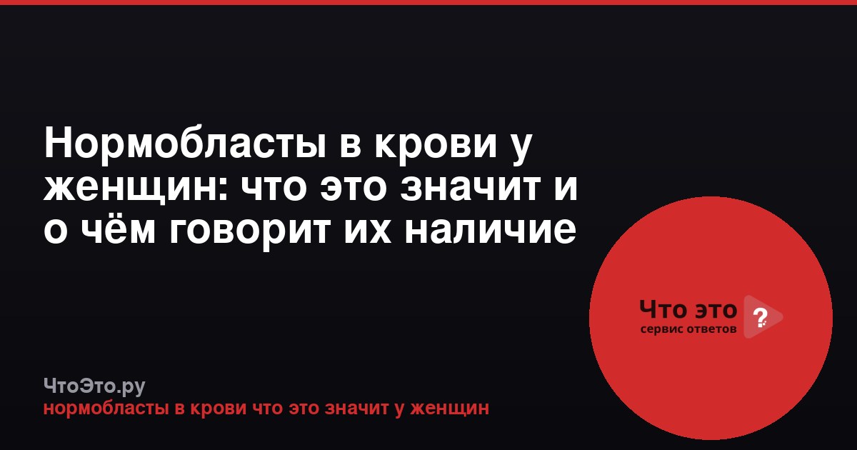 Нормобласты в крови у женщин: что это значит и о чём говорит их наличие