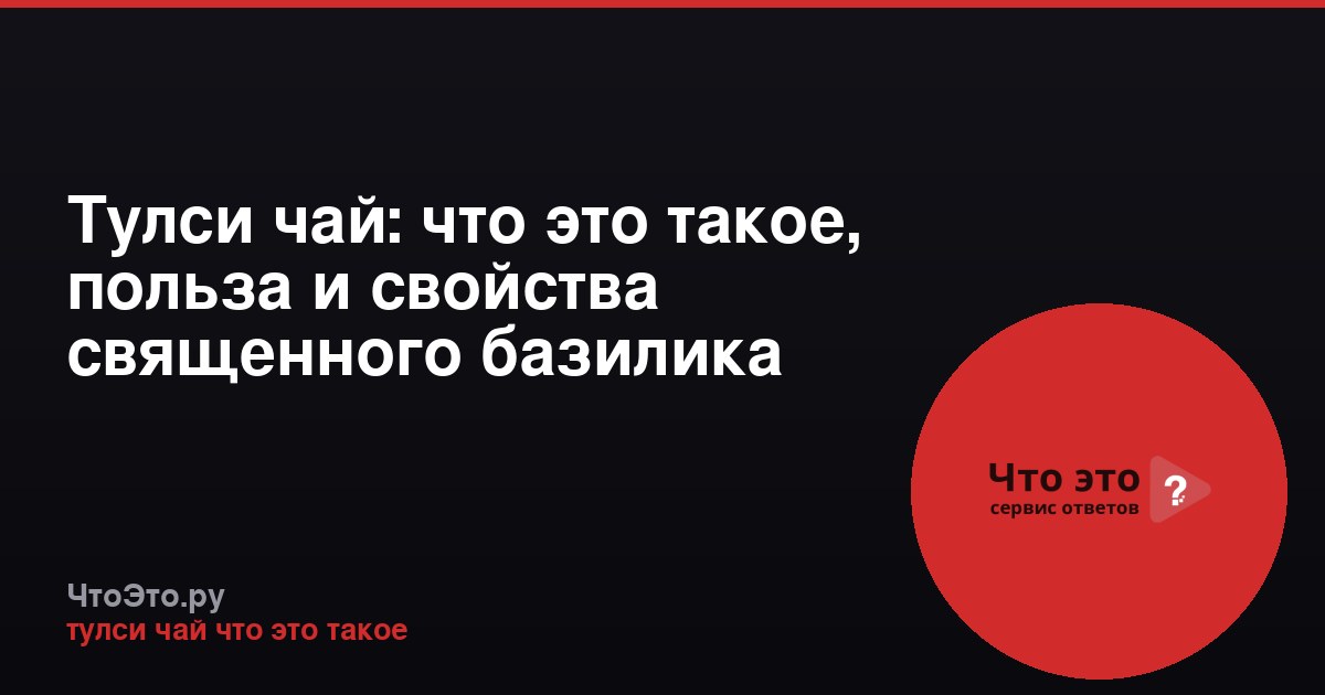 Тулси чай: что это такое, польза и свойства священного базилика
