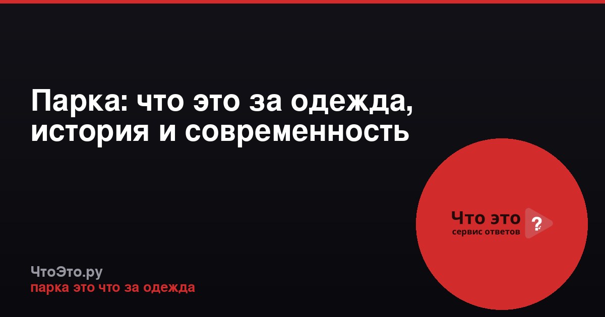Парка: что это за одежда, история и современность