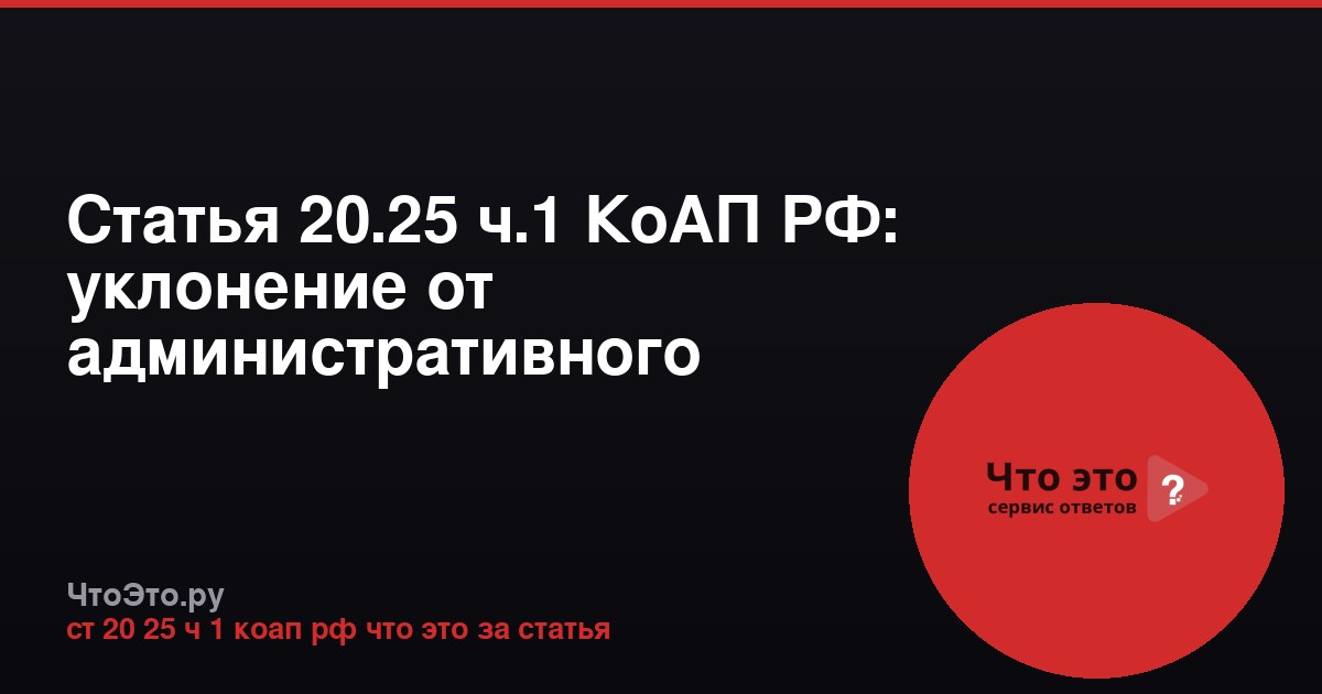 Статья 20.25 ч.1 КоАП РФ: уклонение от административного наказания