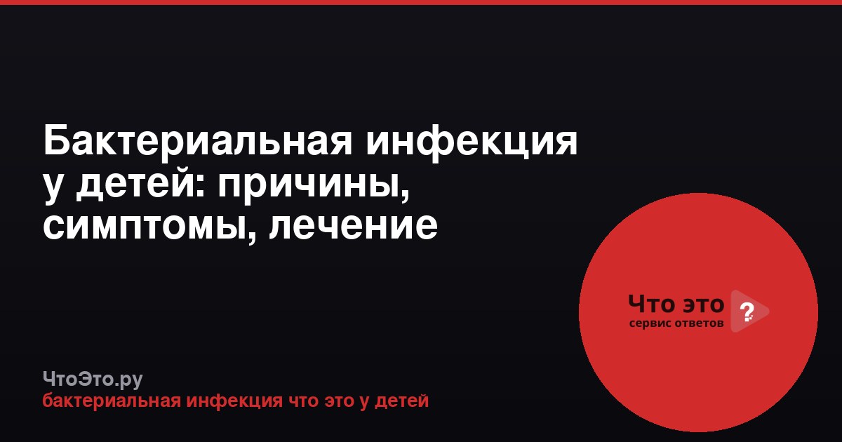 Бактериальная инфекция у детей: причины, симптомы, лечение