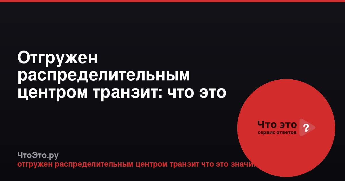 Отгружен распределительным центром транзит: что это значит