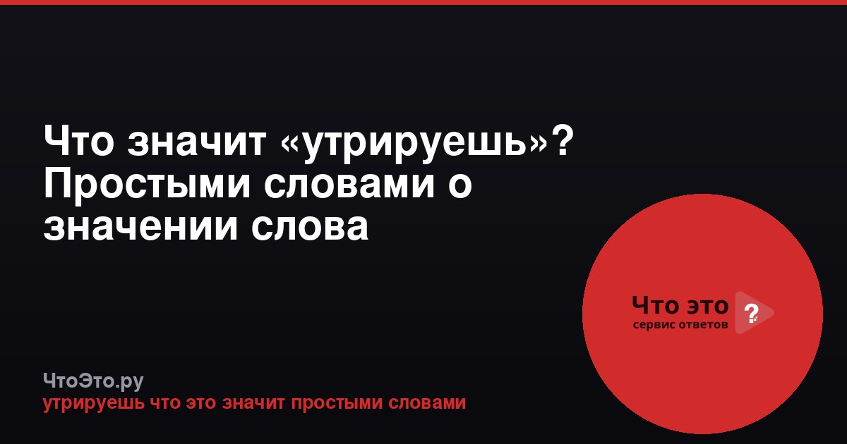 Что значит «утрируешь»? Простыми словами о значении слова