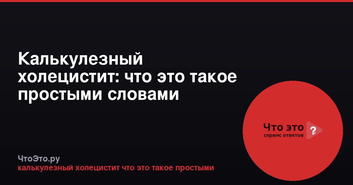 Калькулезный холецистит: что это такое простыми словами