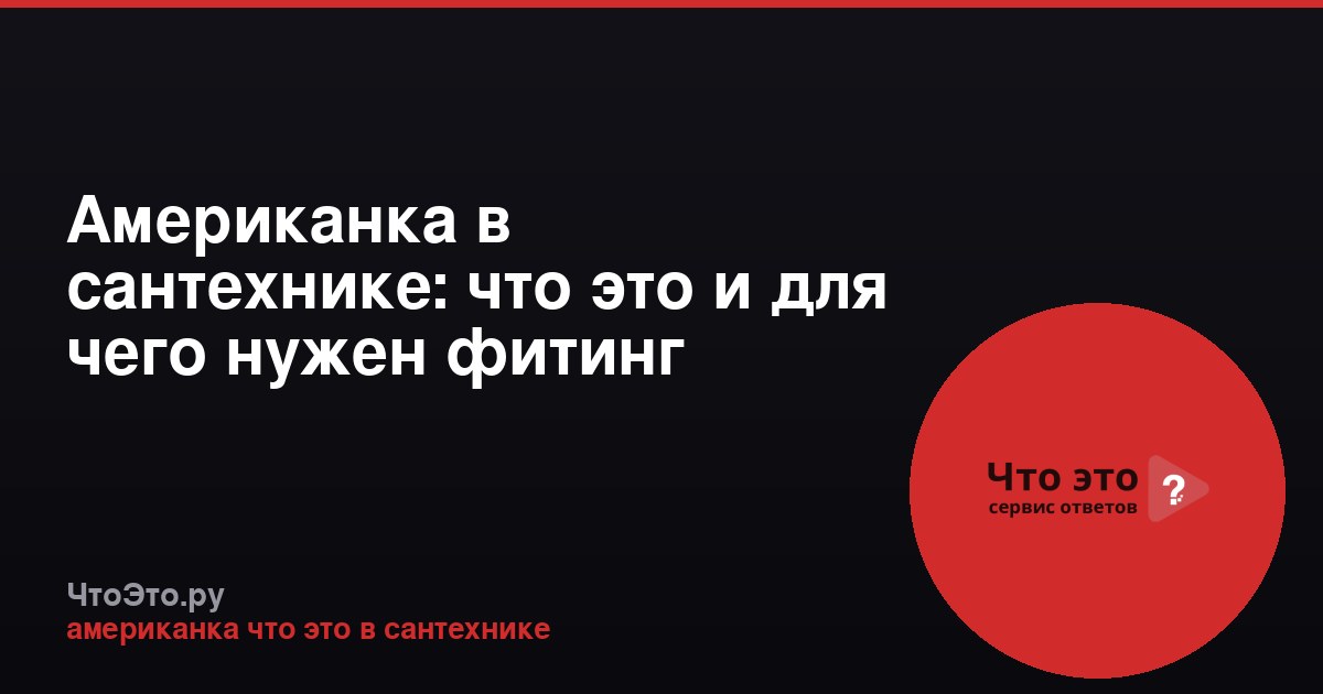 Американка в сантехнике: что это и для чего нужен фитинг