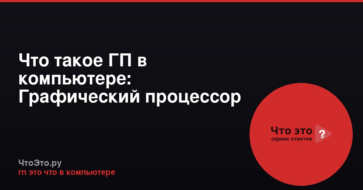 Что такое ГП в компьютере: Графический процессор