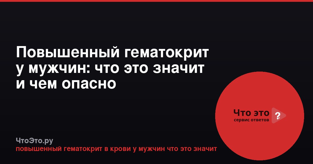 Повышенный гематокрит у мужчин: что это значит и чем опасно