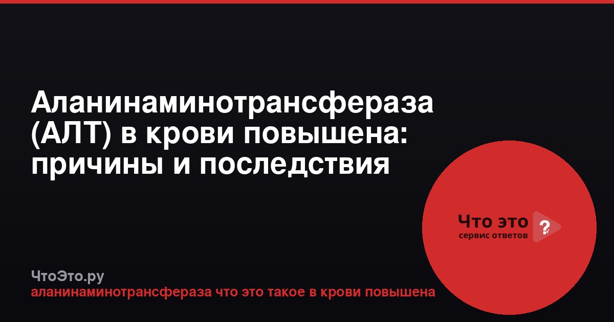 Аланинаминотрансфераза (АЛТ) в крови повышена: причины и последствия
