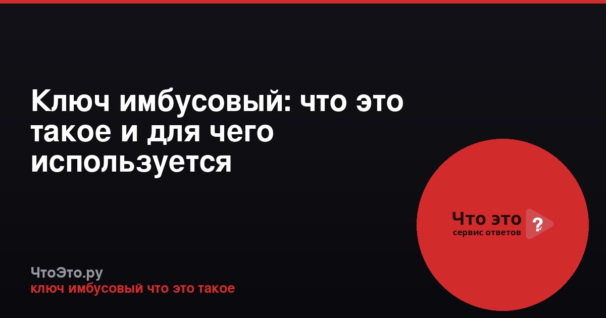 Ключ имбусовый: что это такое и для чего используется