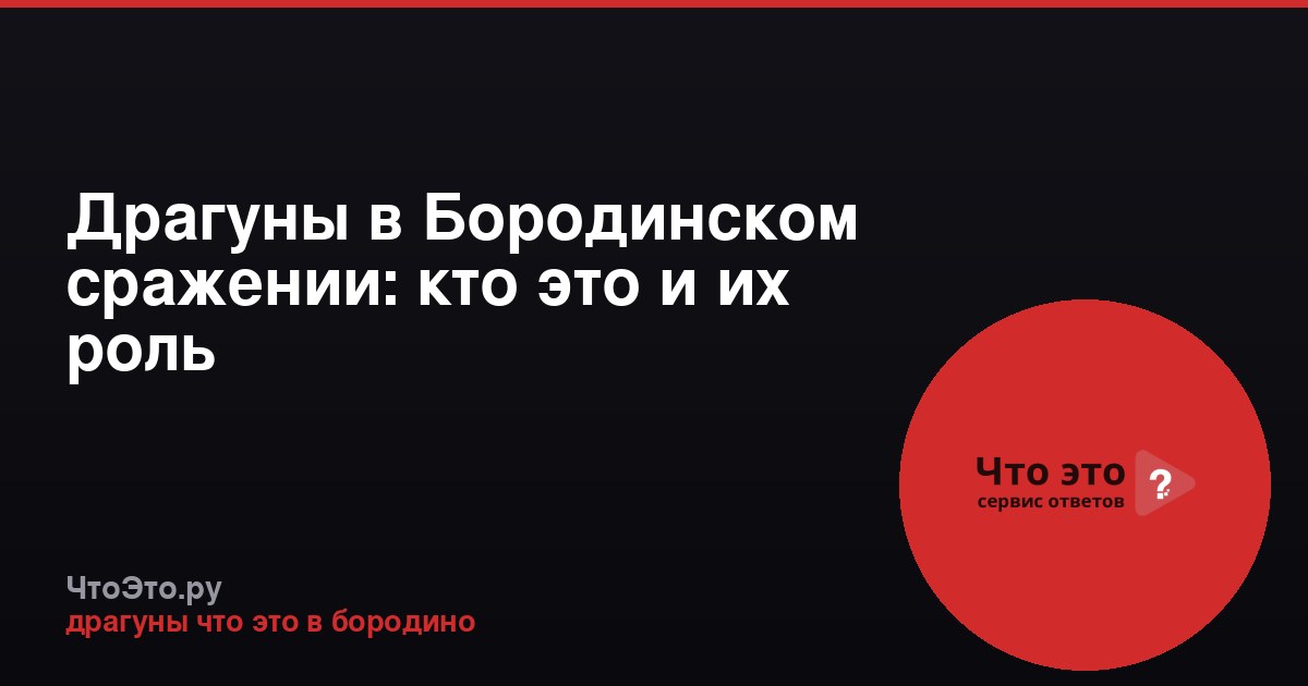 Драгуны в Бородинском сражении: кто это и их роль