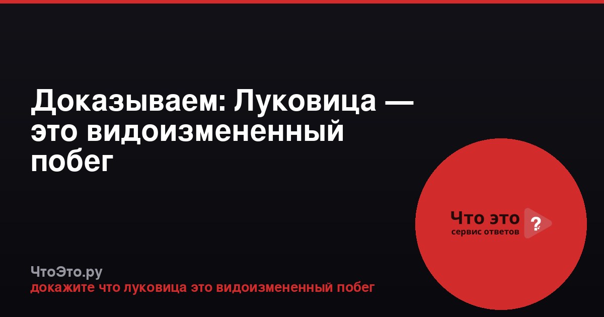Доказываем: Луковица — это видоизмененный побег