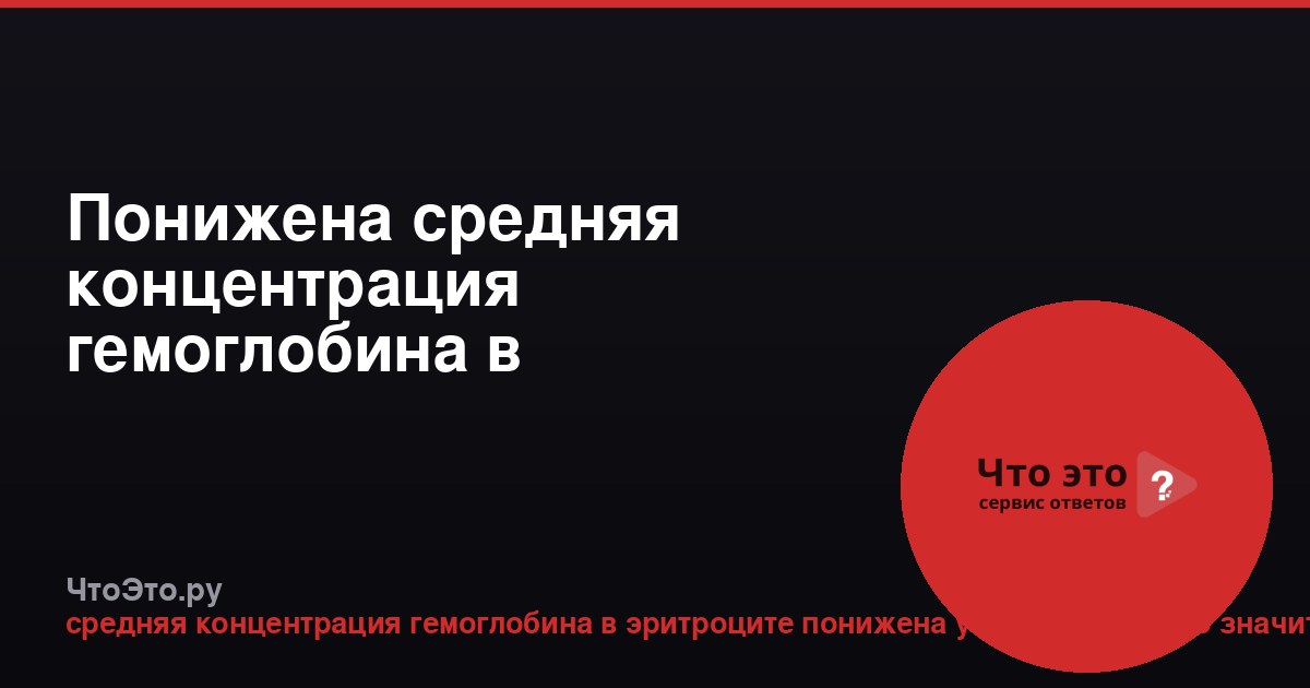 Понижена средняя концентрация гемоглобина в эритроците у женщин: что это значит?